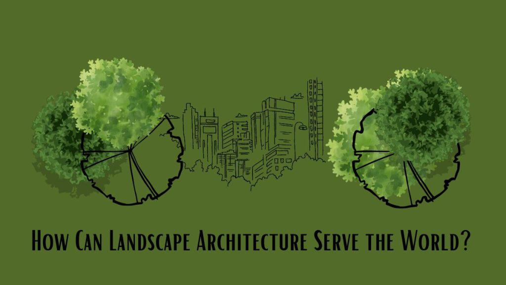 How Can Landscape Architecture Serve the World