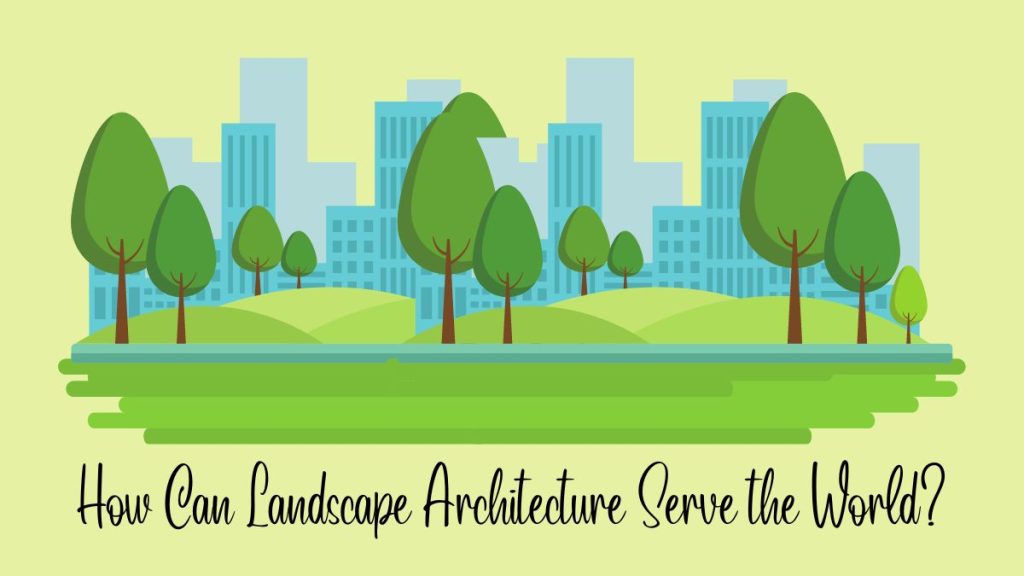 How Landscape Architecture Serve the World